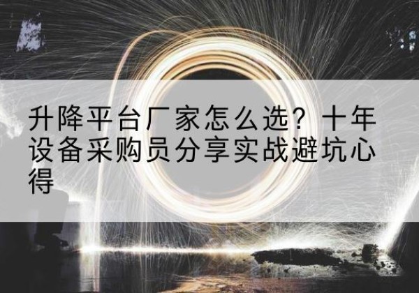 锡林浩特升降平台厂家-怎么选？十年设备采购员分享实战避坑心得